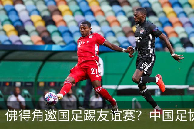 佛得角邀国足踢友谊赛？中国足协回应